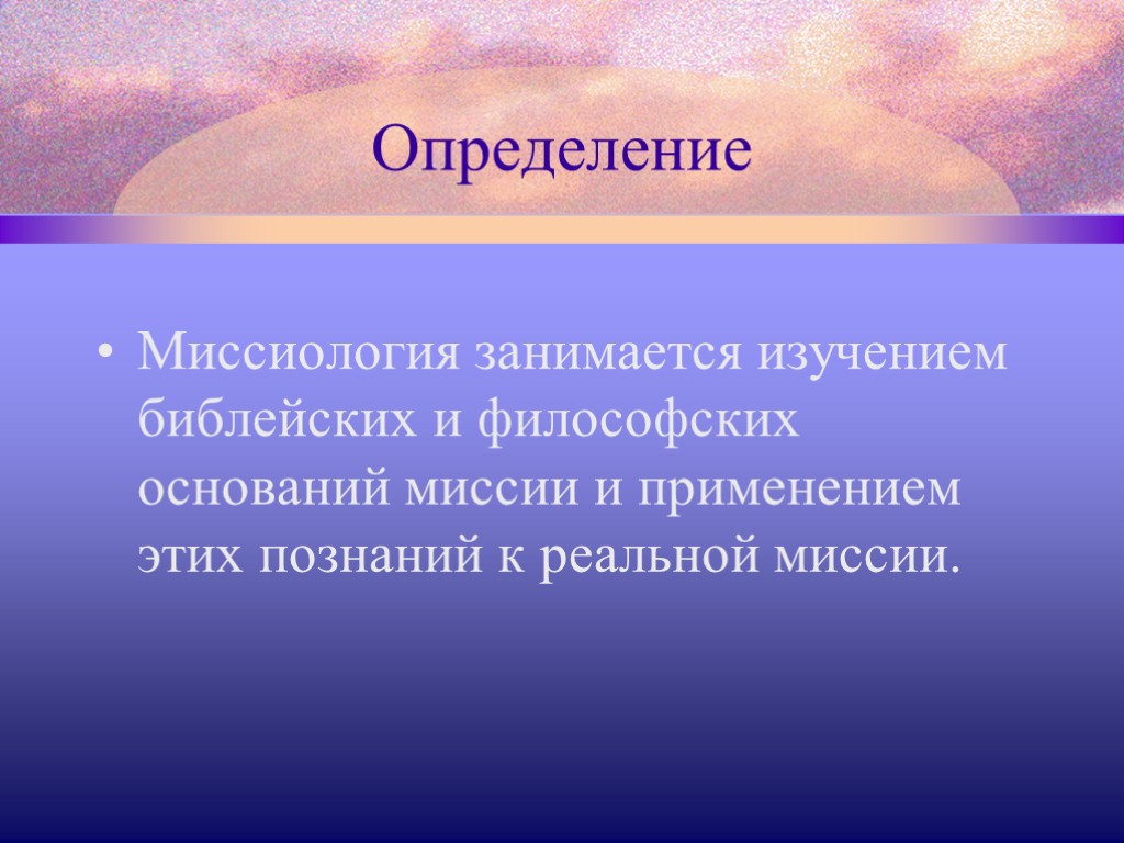 Определение Миссиология занимается изучением библейских и философских оснований миссии и применением этих познаний к